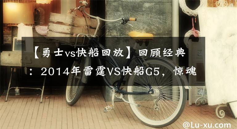 【勇士vs快船回放】回顾经典：2014年雷霆VS快船G5，惊魂49秒，威少绝杀！（含录像）