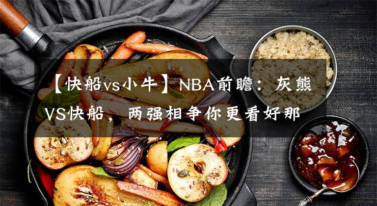 【快船vs小牛】NBA前瞻：灰熊VS快船，两强相争你更看好那队？