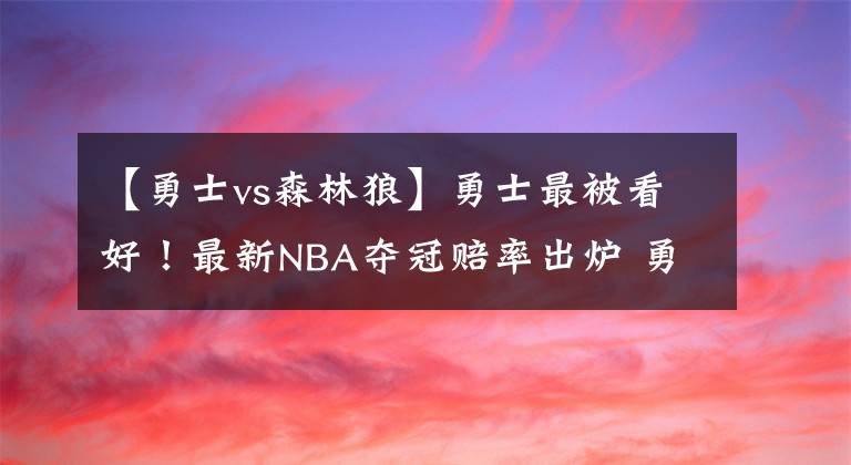 【勇士vs森林狼】勇士最被看好！最新NBA夺冠赔率出炉 勇士第一 太阳绿军并列第二