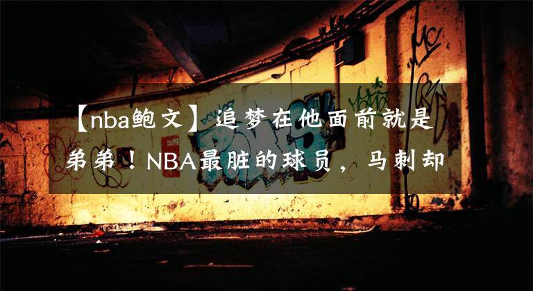 【nba鲍文】追梦在他面前就是弟弟!NBA最脏的球员,马刺却退役了他的球衣