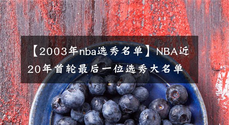 【2003年nba选秀名单】NBA近20年首轮最后一位选秀大名单，谁成为了逆袭之人？