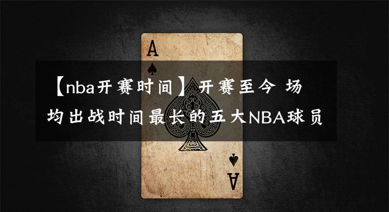 【nba开赛时间】开赛至今 场均出战时间最长的五大NBA球员