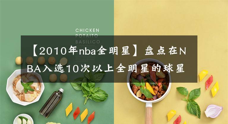 【2010年nba全明星】盘点在NBA入选10次以上全明星的球星，各个都是名人堂级别