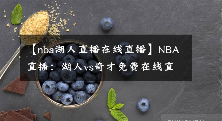 【nba湖人直播在线直播】NBA直播：湖人vs奇才免费在线直播 附全场录像回放地址！