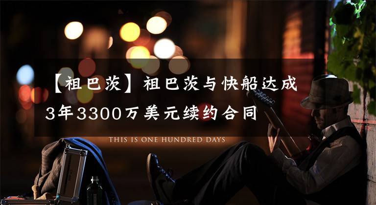 【祖巴茨】祖巴茨与快船达成3年3300万美元续约合同