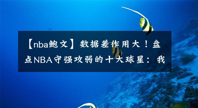 【nba鲍文】数据差作用大！盘点NBA守强攻弱的十大球星：我不得分你也别得分