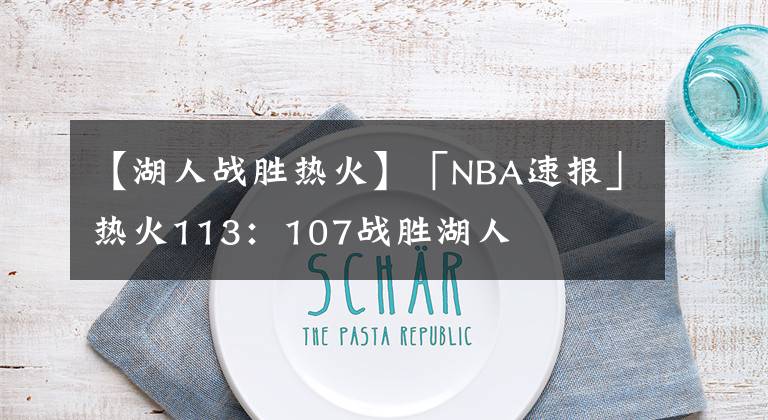 【湖人战胜热火】「NBA速报」热火113:107战胜湖人