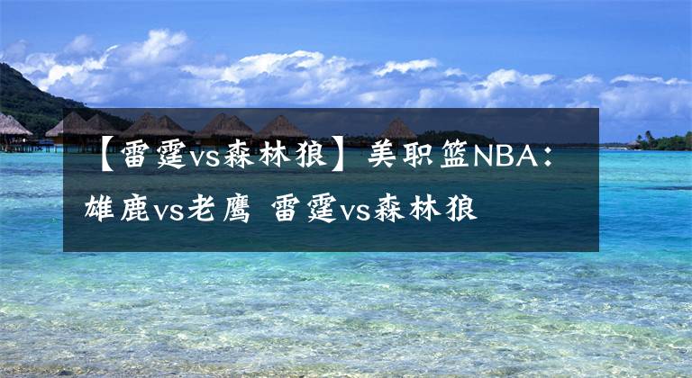 【雷霆vs森林狼】美职篮NBA:雄鹿vs老鹰 雷霆vs森林狼