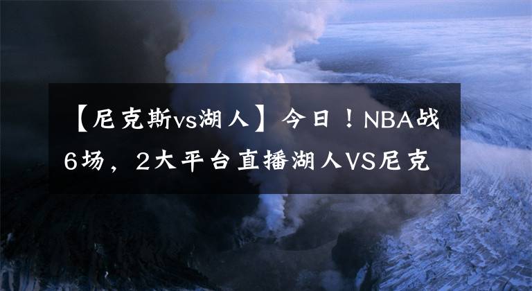 【尼克斯vs湖人】今日！NBA战6场，2大平台直播湖人VS尼克斯！太阳重回胜利轨道？