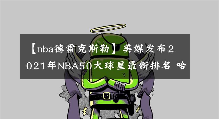【nba德雷克斯勒】美媒发布2021年NBA50大球星最新排名 哈登第30 现役仅他高居前三