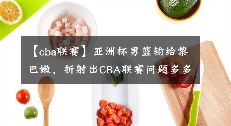 【cba联赛】亚洲杯男篮输给黎巴嫩,折射出CBA联赛问题多多?
