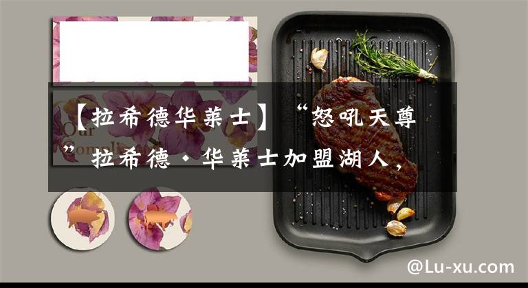 【拉希德华莱士】“怒吼天尊”拉希德·华莱士加盟湖人，担任达尔文·汉姆的助理教练