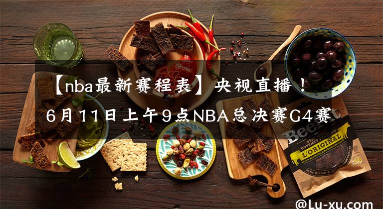 【nba最新赛程表】央视直播！6月11日上午9点NBA总决赛G4赛程出炉，库里自信表态
