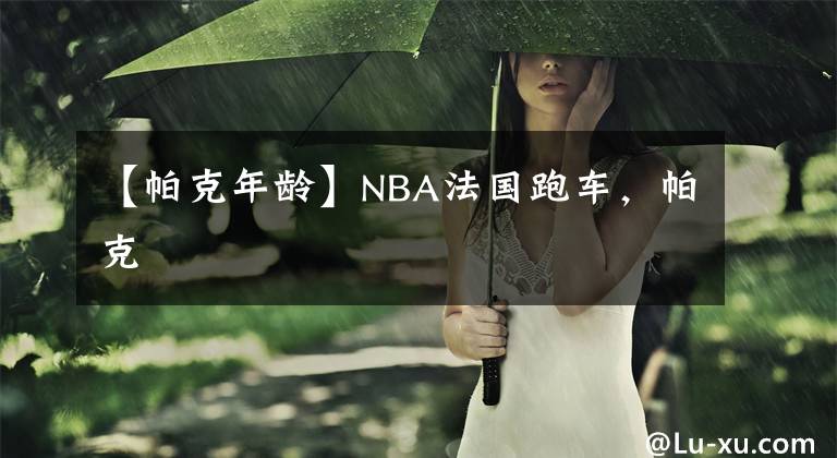 【帕克年龄】NBA法国跑车，帕克