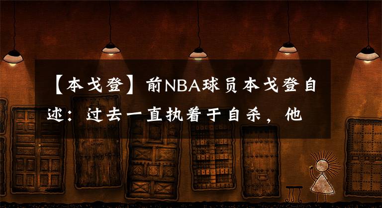 【本戈登】前NBA球员本戈登自述：过去一直执着于自杀，他曾经打球有多横