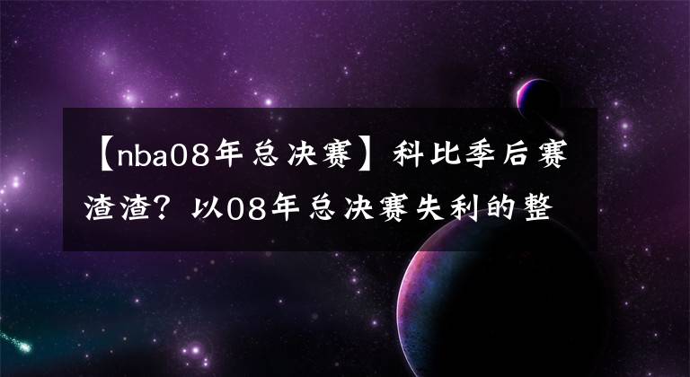 【nba08年总决赛】科比季后赛渣渣?以08年总决赛失利的整个季后赛,全面客观告诉你