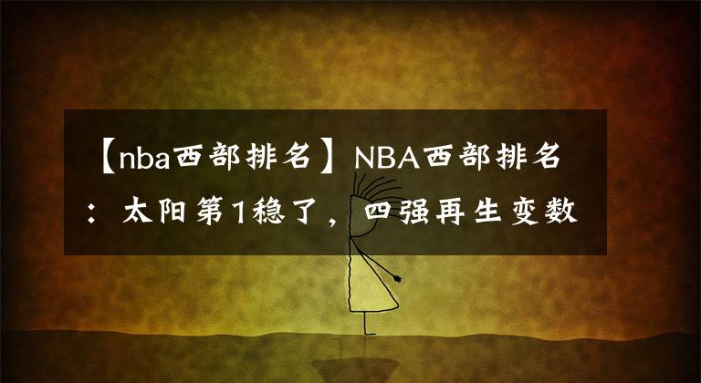【nba西部排名】NBA西部排名：太阳第1稳了，四强再生变数，湖人彻底没希望了