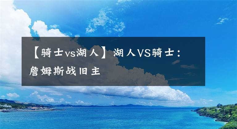 【骑士vs湖人】湖人VS骑士:詹姆斯战旧主