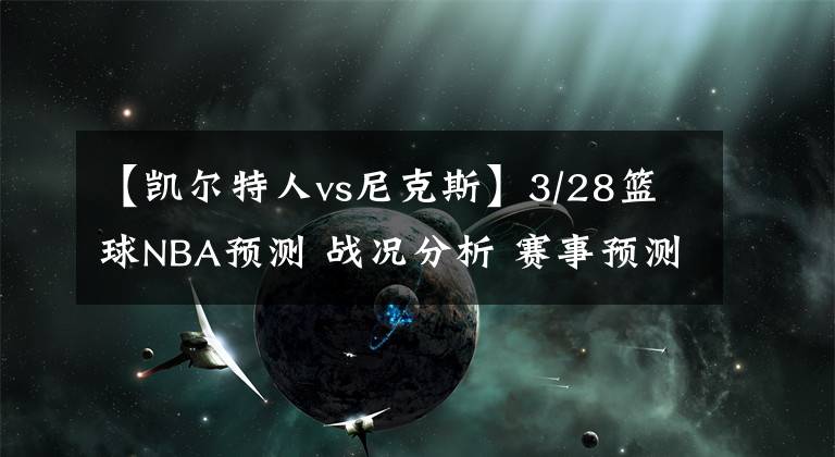 【凯尔特人vs尼克斯】3/28篮球NBA预测 战况分析 赛事预测 大小分预测 凯尔特人VS猛龙