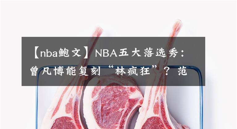 【nba鲍文】NBA五大落选秀：曾凡博能复刻“林疯狂”？范乔丹签8500万大合同