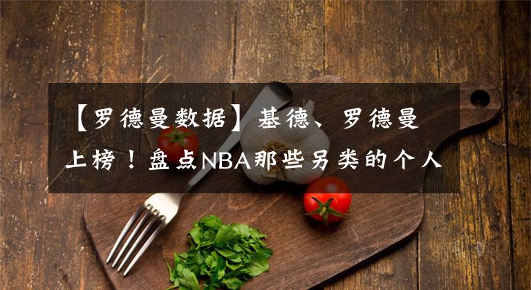 【罗德曼数据】基德、罗德曼上榜！盘点NBA那些另类的个人数据