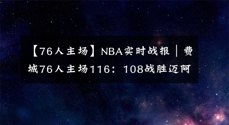 【76人主场】NBA实时战报｜费城76人主场116：108战胜迈阿密热火
