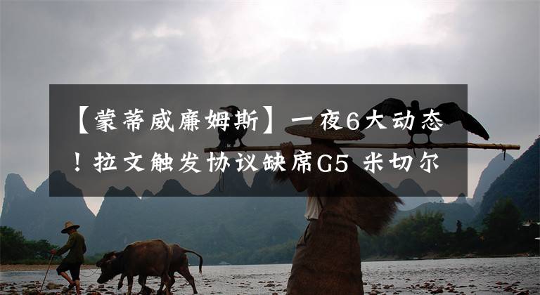 【蒙蒂威廉姆斯】一夜6大动态!拉文触发协议缺席G5 米切尔有望出战G6 两人被罚款