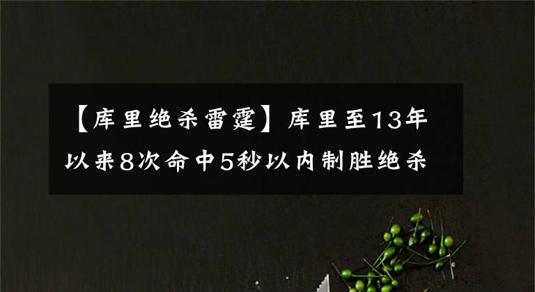 【库里绝杀雷霆】库里至13年以来8次命中5秒以内制胜绝杀 同期联盟最多