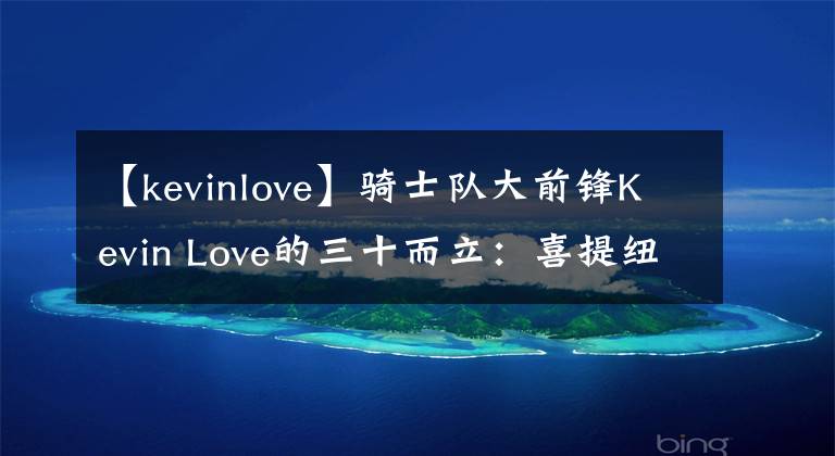 【kevinlove】骑士队大前锋Kevin Love的三十而立:喜提纽约时尚公寓