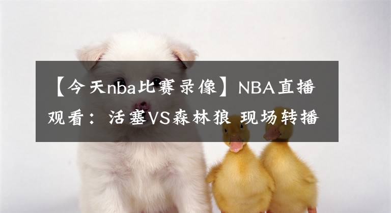 【今天nba比赛录像】NBA直播观看：活塞VS森林狼 现场转播录像 NBA赛事推荐