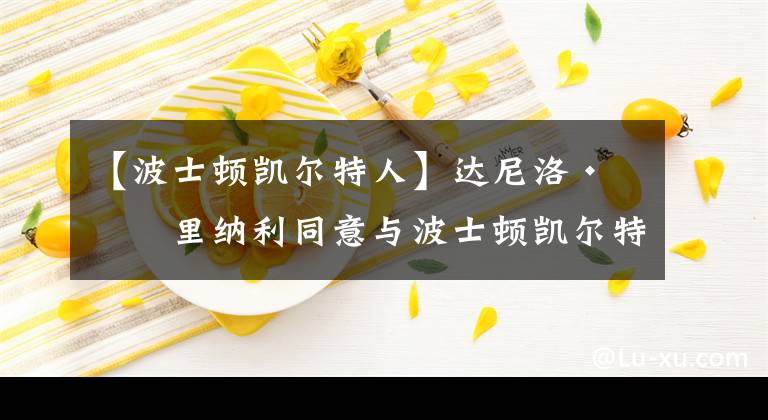 【波士顿凯尔特人】达尼洛·加里纳利同意与波士顿凯尔特人队达成为期两年的合同