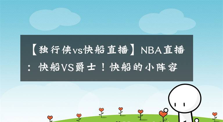 【独行侠vs快船直播】NBA直播：快船VS爵士！快船的小阵容能否过爵士这关？