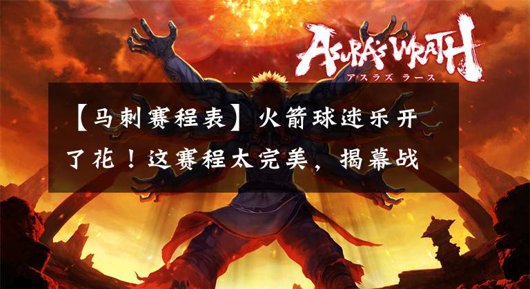 【马刺赛程表】火箭球迷乐开了花！这赛程太完美，揭幕战若拿下勇士或复制22连胜