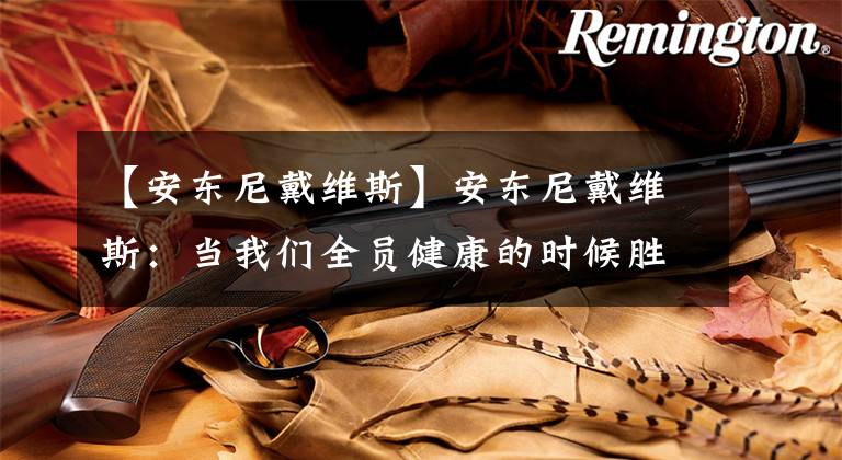 【安东尼戴维斯】安东尼戴维斯：当我们全员健康的时候胜率很高。球迷：回去钓鱼