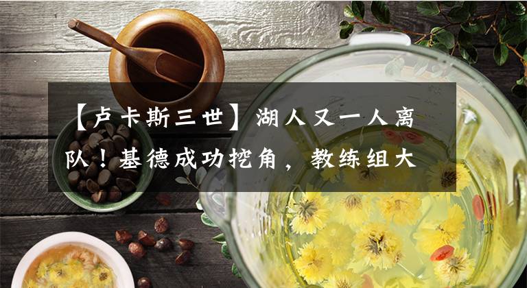 【卢卡斯三世】湖人又一人离队!基德成功挖角,教练组大变脸,仅剩1人留队