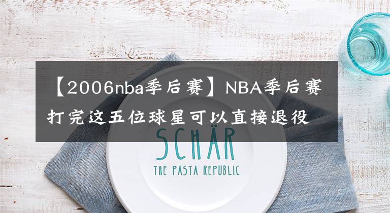 【2006nba季后赛】NBA季后赛打完这五位球星可以直接退役了