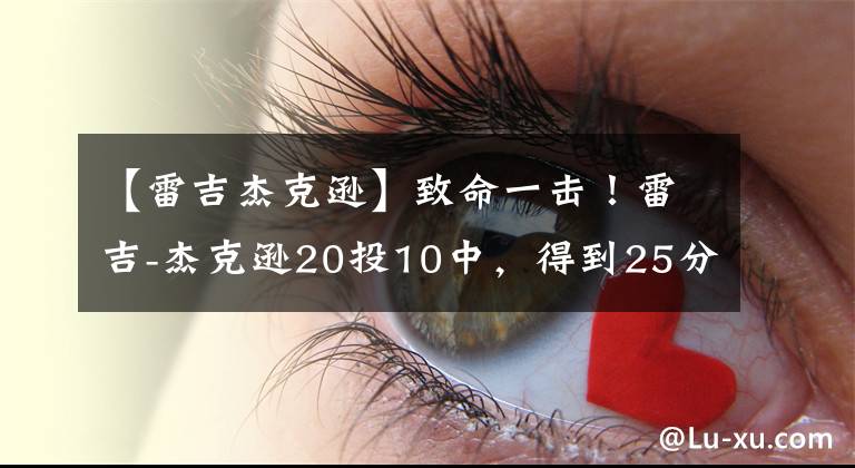 【雷吉杰克逊】致命一击!雷吉-杰克逊20投10中,得到25分8篮板6助攻