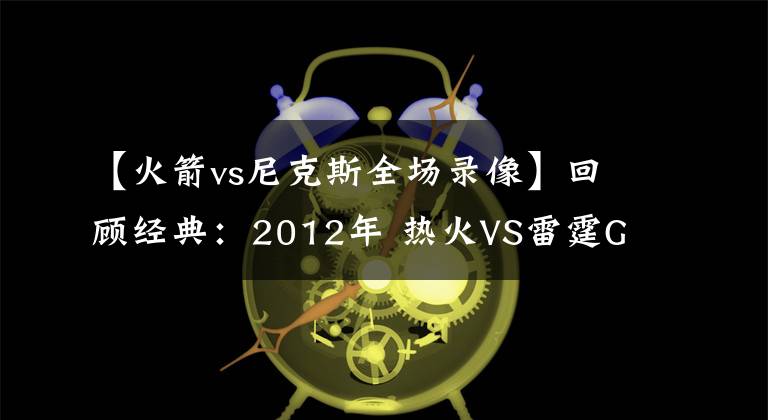 【火箭vs尼克斯全场录像】回顾经典：2012年 热火VS雷霆G2 雷霆大逆转险绝杀！（含录像）