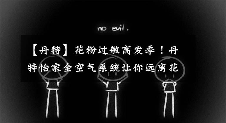 【丹特】花粉过敏高发季!丹特怡家全空气系统让你远离花粉过敏