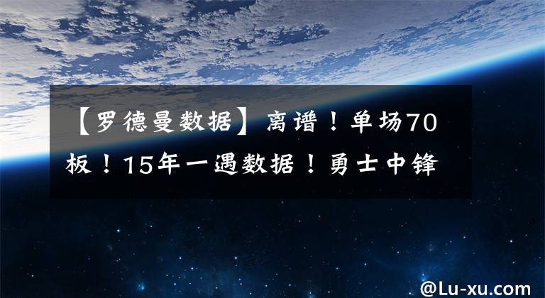 【罗德曼数据】离谱!单场70板!15年一遇数据!勇士中锋化身罗德曼!