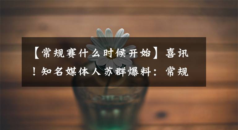 【常规赛什么时候开始】喜讯!知名媒体人苏群爆料:常规赛最后几轮开始或可允许球迷进场