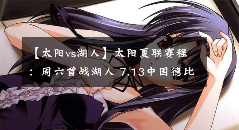 【太阳vs湖人】太阳夏联赛程：周六首战湖人 7.13中国德比