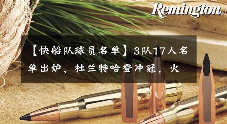 【快船队球员名单】3队17人名单出炉,杜兰特哈登冲冠,火箭彻底重建,快船阵容微调