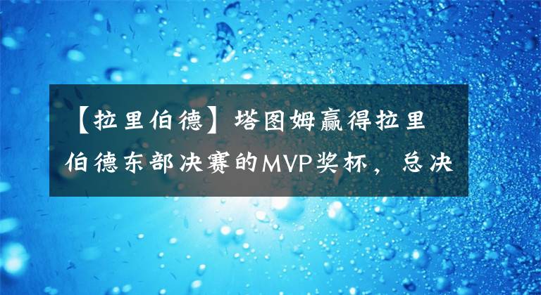 【拉里伯德】塔图姆赢得拉里伯德东部决赛的MVP奖杯,总决赛将对阵金州勇士