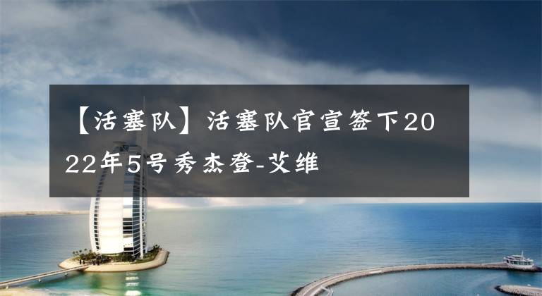 【活塞队】活塞队官宣签下2022年5号秀杰登-艾维