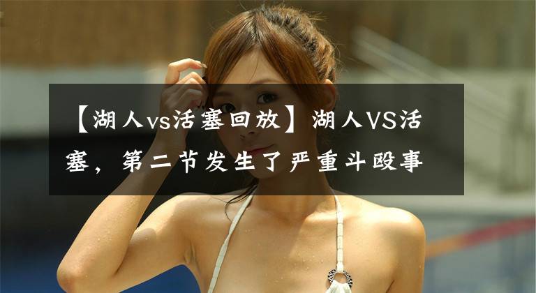【湖人vs活塞回放】湖人VS活塞，第二节发生了严重斗殴事件，主角詹姆斯、斯图尔特