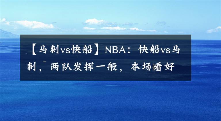 【马刺vs快船】NBA：快船vs马刺，两队发挥一般，本场看好乔治有所发挥
