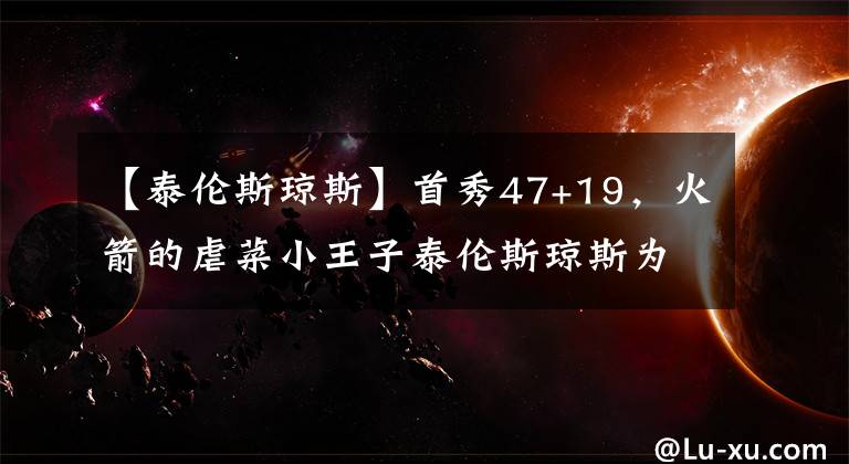 【泰伦斯琼斯】首秀47+19,火箭的虐菜小王子泰伦斯琼斯为什么无法在CBA立足?