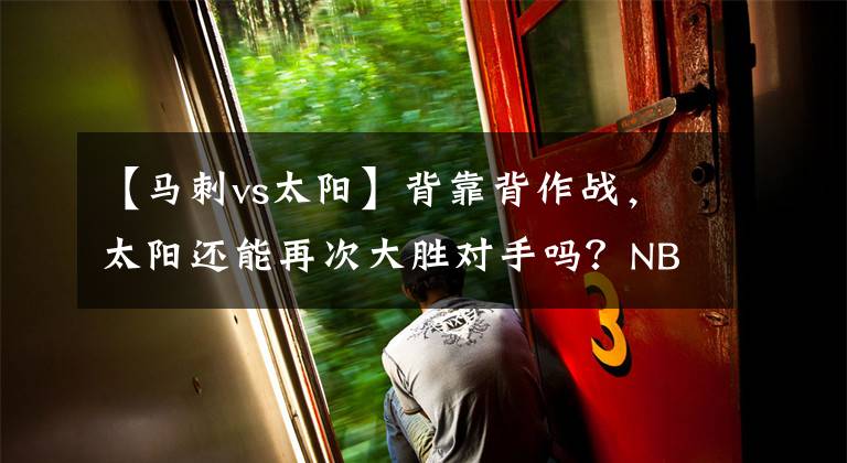 【马刺vs太阳】背靠背作战，太阳还能再次大胜对手吗？NBA前瞻：马刺VS太阳