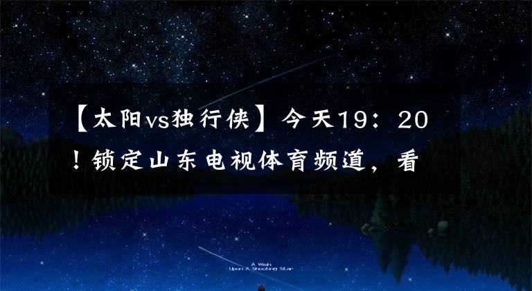 【太阳vs独行侠】今天19：20！锁定山东电视体育频道，看NBA季后赛太阳VS独行侠